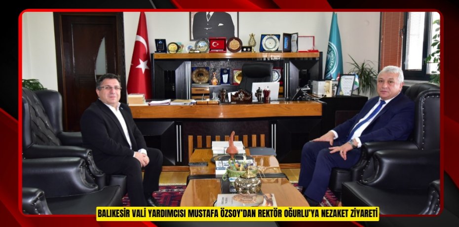 BALIKESİR VALİ YARDIMCISI MUSTAFA ÖZSOY’DAN REKTÖR OĞURLU’YA NEZAKET ZİYARETİ