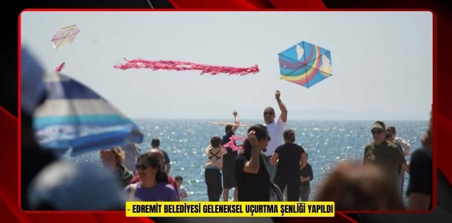 EDREMİT BELEDİYESİ GELENEKSEL UÇURTMA ŞENLİĞİ YAPILDI