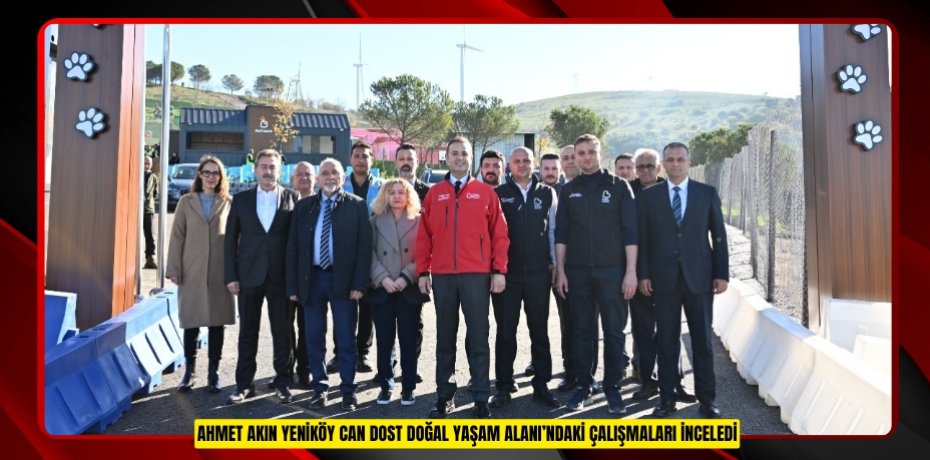 AHMET AKIN YENİKÖY CAN DOST DOĞAL YAŞAM ALANI’NDAKİ ÇALIŞMALARI İNCELEDİ