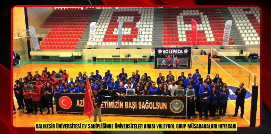 BALIKESİR ÜNİVERSİTESİ EV SAHİPLİĞİNDE ÜNİVERSİTELER ARASI VOLEYBOL GRUP MÜSABAKALARI HEYECANI