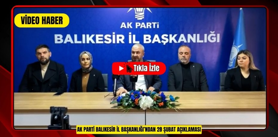 AK PARTİ BALIKESİR İL BAŞKANLIĞI’NDAN 28 ŞUBAT AÇIKLAMASI