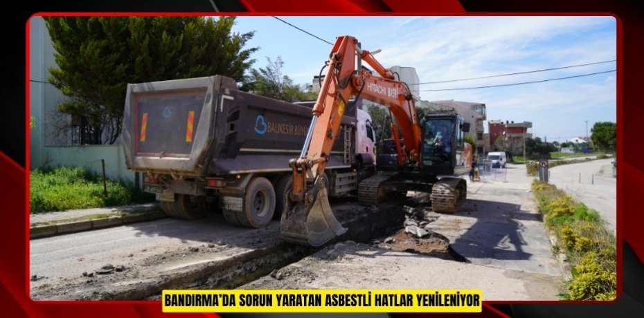 BANDIRMA’DA SORUN YARATAN ASBESTLİ HATLAR YENİLENİYOR