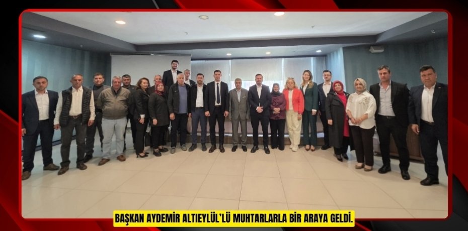 BAŞKAN AYDEMİR ALTIEYLÜL’LÜ MUHTARLARLA BİR ARAYA GELDİ