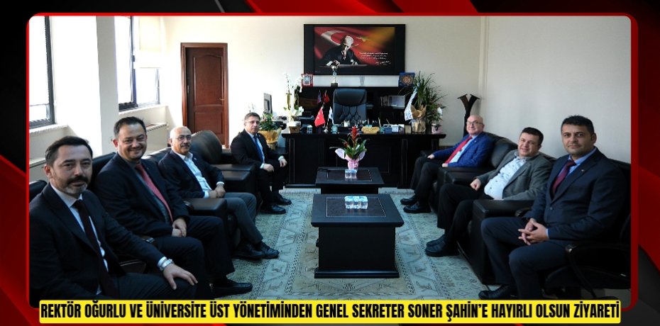 Rektör Oğurlu ve Üniversite Üst Yönetiminden Genel Sekreter Soner Şahin’e Hayırlı Olsun Ziyareti