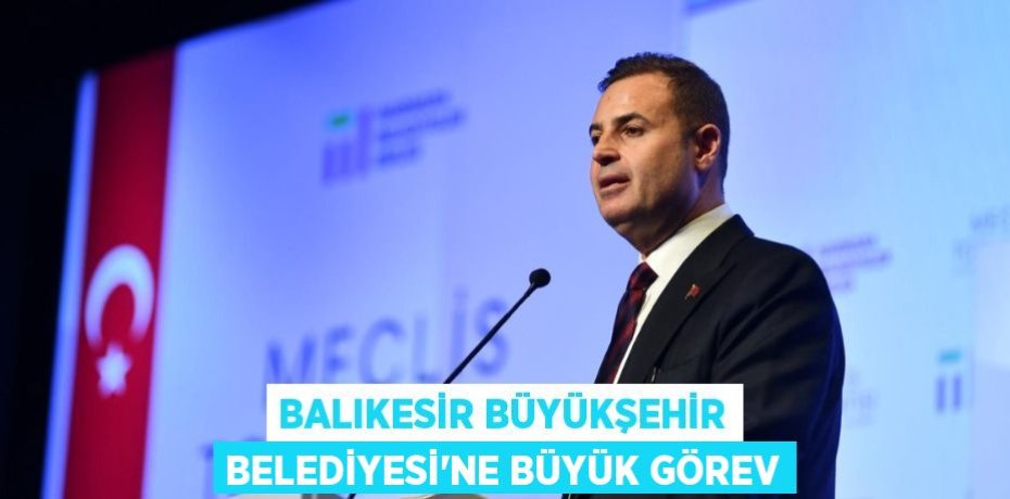 BALIKESİR BÜYÜKŞEHİR BELEDİYESİ’NE BÜYÜK GÖREV