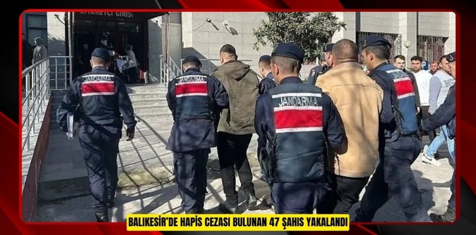 Balıkesir’de hapis cezası bulunan 47 şahıs yakalandı