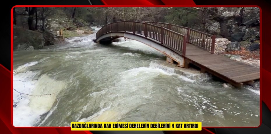 Kazdağlarında kar erimesi derelerin debilerini 4 kat artırdı