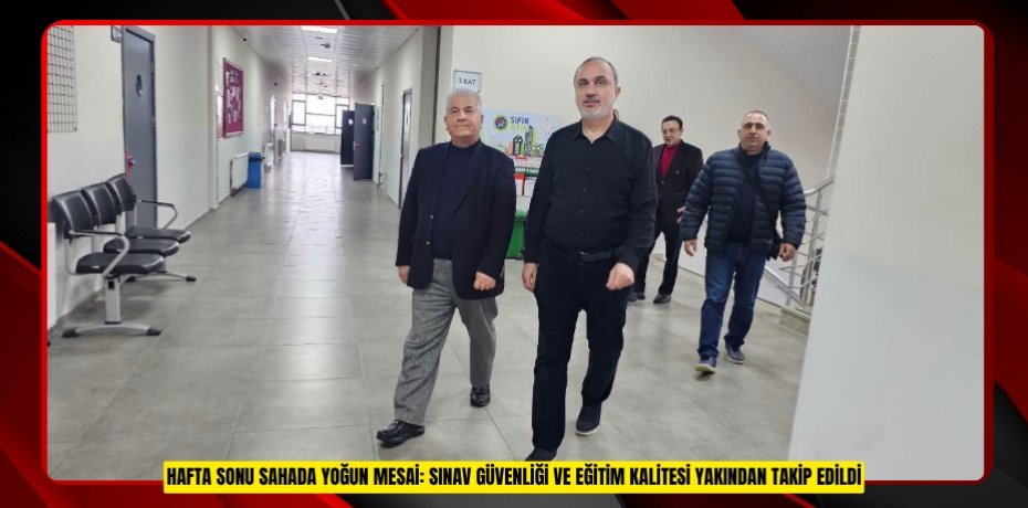 HAFTA SONU SAHADA YOĞUN MESAİ: SINAV GÜVENLİĞİ VE EĞİTİM KALİTESİ YAKINDAN TAKİP EDİLDİ