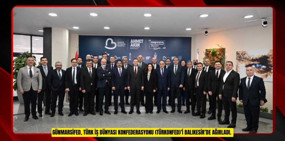 GÜNMARSİFED, TÜRK İŞ DÜNYASI KONFEDERASYONU (TÜRKONFED)’İ BALIKESİR’DE AĞIRLADI.