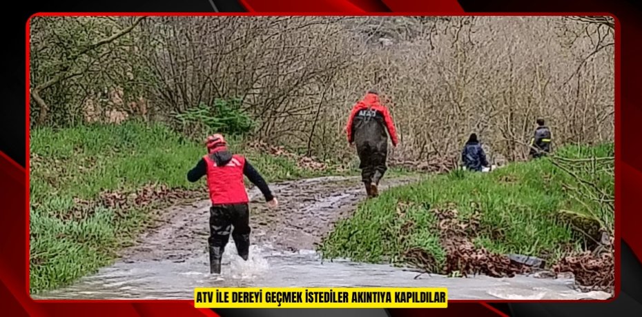 ATV İLE DEREYİ GEÇMEK İSTEDİLER AKINTIYA KAPILDILAR