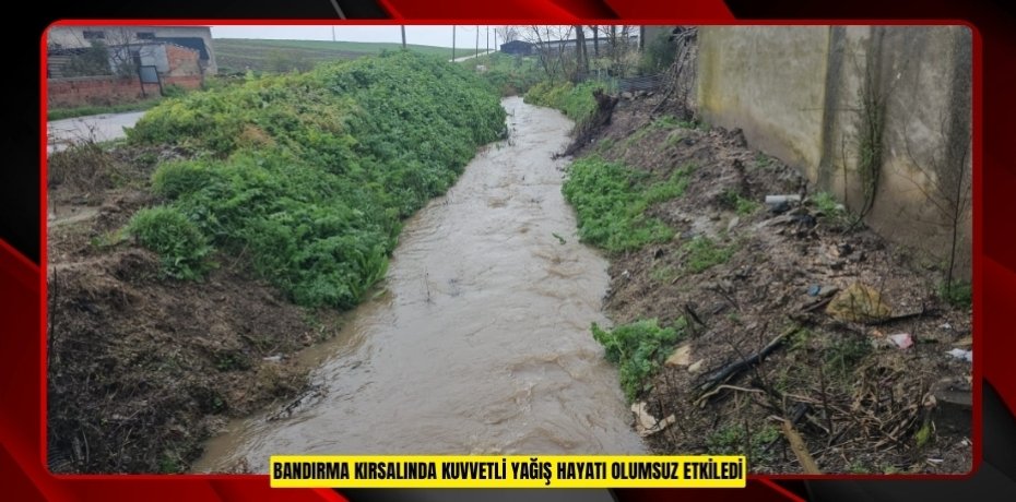 Bandırma kırsalında kuvvetli yağış hayatı olumsuz etkiledi