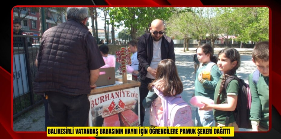 Balıkesirli vatandaş babasının hayrı için öğrencilere pamuk şekeri dağıttı