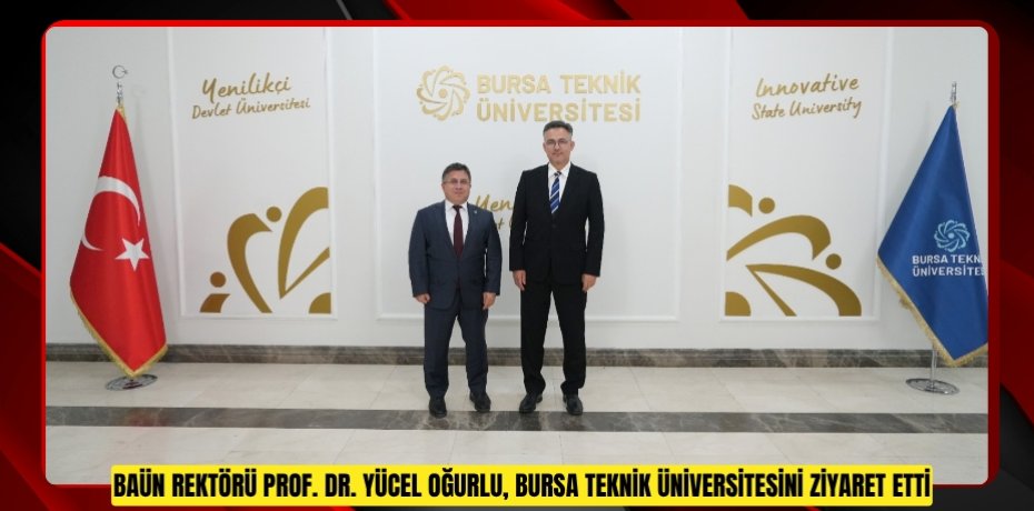 BAÜN Rektörü Prof. Dr. Yücel Oğurlu, Bursa Teknik Üniversitesini Ziyaret Etti