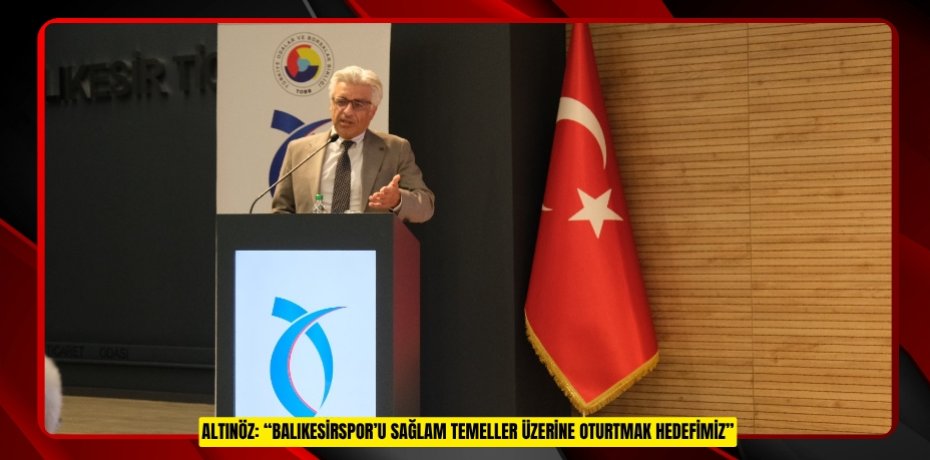ALTINÖZ: “BALIKESİRSPOR’U SAĞLAM TEMELLER ÜZERİNE OTURTMAK HEDEFİMİZ”